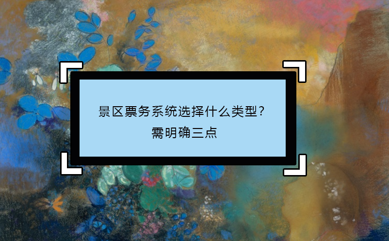 景區(qū)票務系統(tǒng)選擇什么類型？需明確三點
