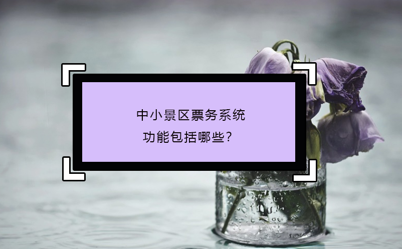 中小景區(qū)票務(wù)系統(tǒng)功能包括哪些？
