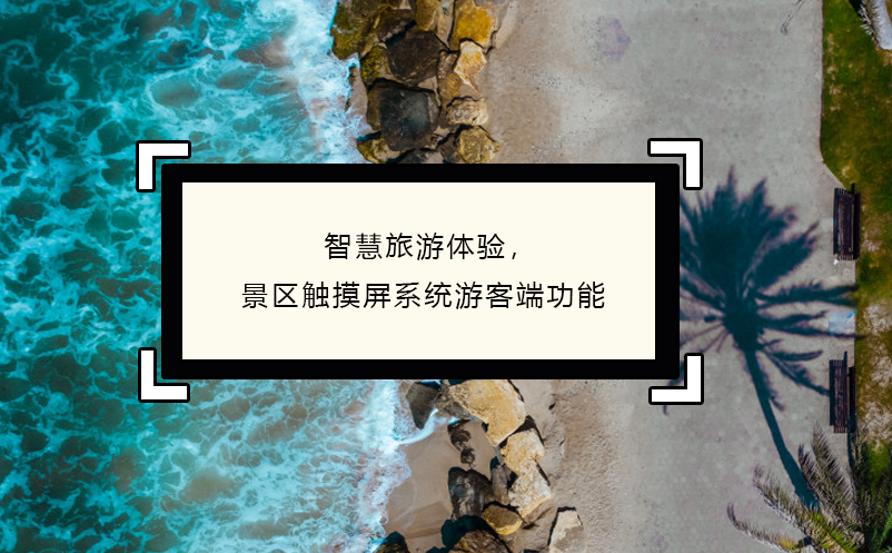 智慧旅游體驗(yàn)，景區(qū)觸摸屏系統(tǒng)游客端功能