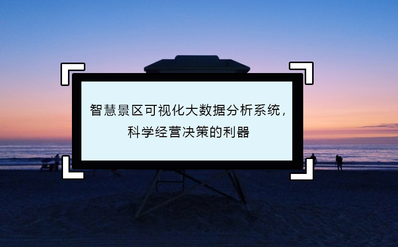 智慧景區(qū)可視化大數(shù)據(jù)分析系統(tǒng)，科學(xué)經(jīng)營決策的利器