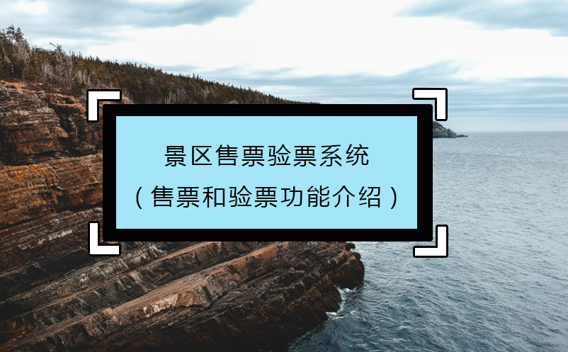 景區(qū)售票驗票系統(售票和驗票功能介紹)