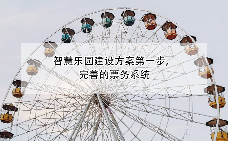 智慧樂(lè)園建設(shè)方案第一步，完善的票務(wù)系統(tǒng)