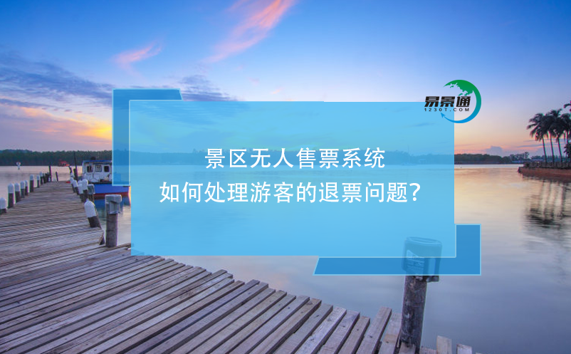 景區(qū)無人售票系統(tǒng)如何處理游客的退票問題？