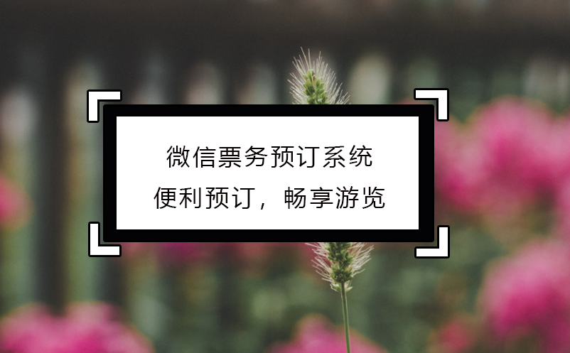 微信票務(wù)預(yù)訂系統(tǒng)：便利預(yù)訂，暢享游覽