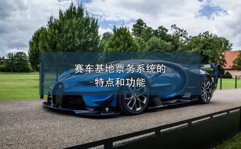賽車基地票務系統(tǒng)的特點和功能