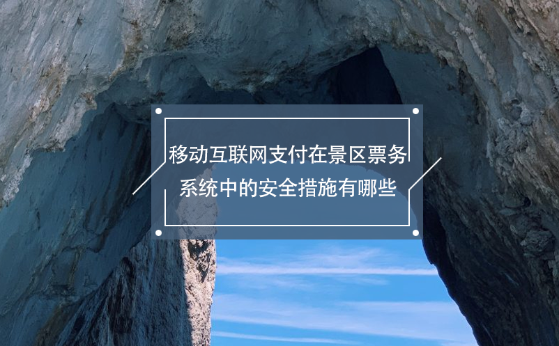 移動互聯(lián)網(wǎng)支付在景區(qū)票務系統(tǒng)中的安全措施有哪些？