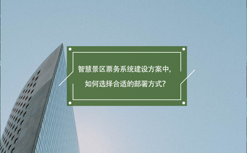智慧景區(qū)票務(wù)系統(tǒng)建設(shè)方案中，如何選擇合適的部署方式？