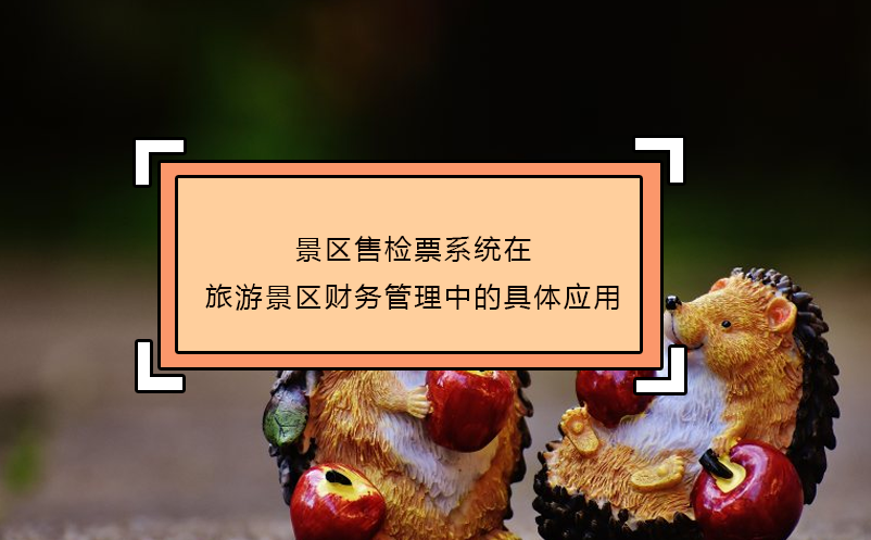 景區(qū)售檢票系統(tǒng)在旅游景區(qū)財務(wù)管理中的具體應(yīng)用