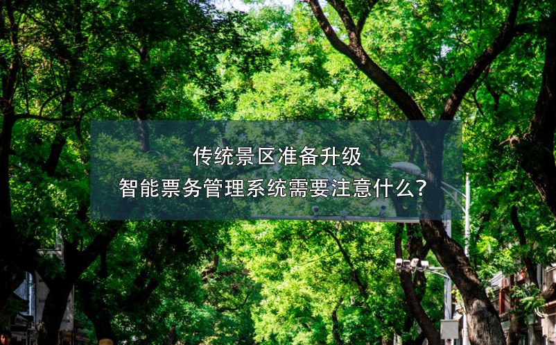 傳統(tǒng)景區(qū)準(zhǔn)備升級(jí)智能票務(wù)管理系統(tǒng)需要注意什么？