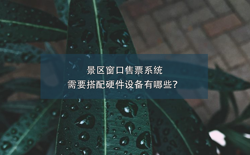 景區(qū)窗口售票系統(tǒng)需要搭配硬件設備有哪些？