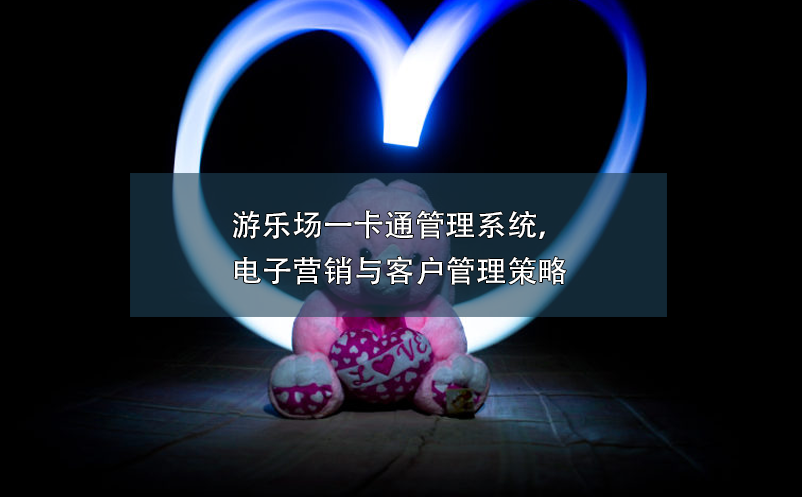 游樂場一卡通管理系統(tǒng)，電子營銷與客戶管理策略