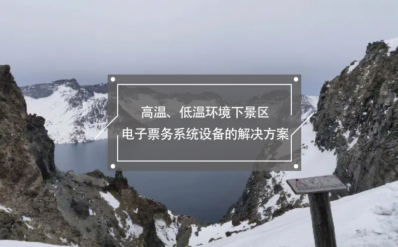 高溫、低溫環(huán)境下景區(qū)電子票務(wù)系統(tǒng)設(shè)備的解決方案