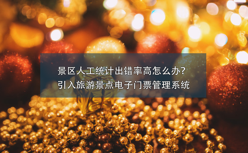 景區(qū)人工統(tǒng)計(jì)出錯(cuò)率高怎么辦？引入旅游景點(diǎn)電子門票管理系統(tǒng)