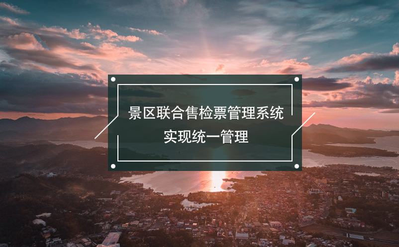 景區(qū)聯(lián)合售檢票管理系統(tǒng)，實(shí)現(xiàn)統(tǒng)一管理