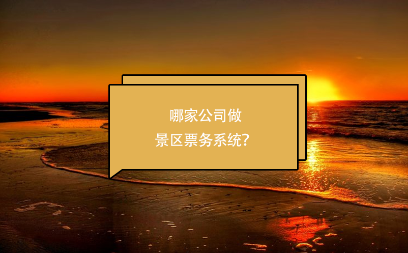 哪家公司做景區(qū)票務系統(tǒng)？