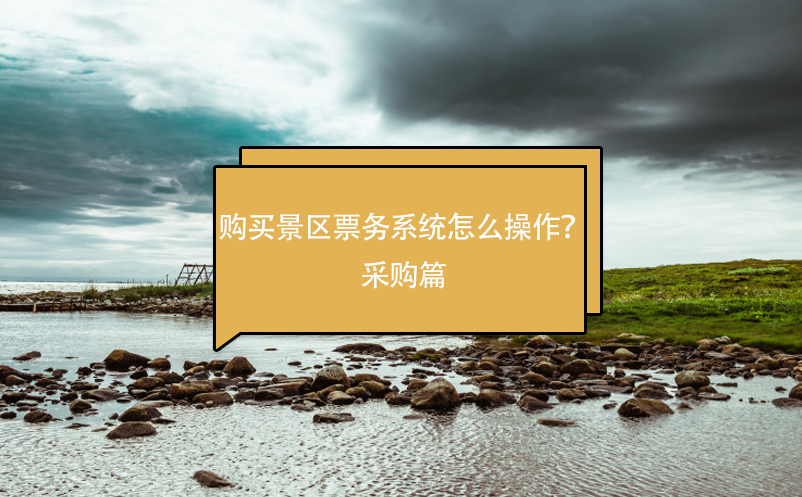 購買景區(qū)票務(wù)系統(tǒng)怎么操作？采購篇
