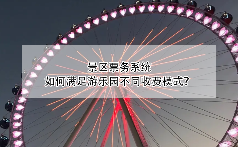 景區(qū)票務(wù)系統(tǒng)如何滿足游樂(lè)園不同收費(fèi)模式？