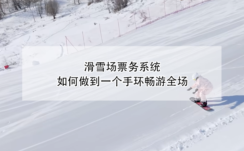 滑雪場(chǎng)票務(wù)系統(tǒng)，如何做到一個(gè)手環(huán)暢游全場(chǎng)