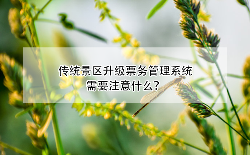 傳統(tǒng)景區(qū)升級票務(wù)管理系統(tǒng)需要注意什么？