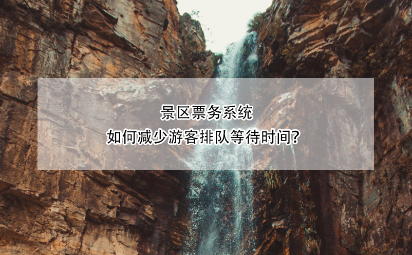 景區(qū)票務系統(tǒng)如何減少游客排隊等待時間？