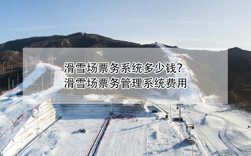 滑雪場票務(wù)系統(tǒng)多少錢？滑雪場票務(wù)管理系統(tǒng)費用