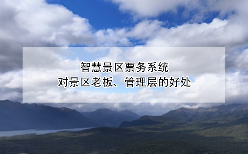 智慧景區(qū)票務(wù)系統(tǒng)對景區(qū)老板、管理層的好處