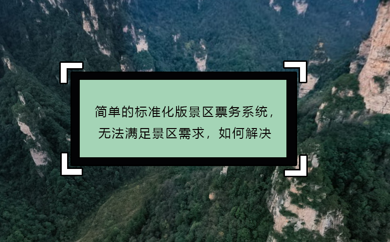 簡單的標準化版景區(qū)票務系統(tǒng)，無法滿足景區(qū)需求，如何解決
