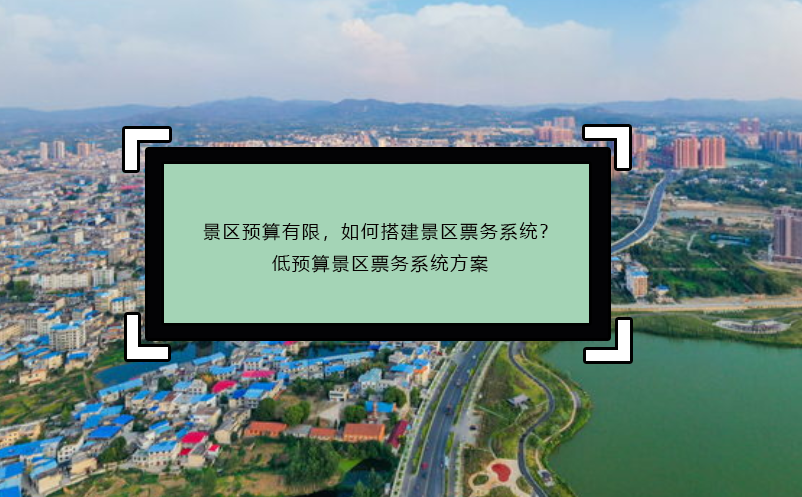 景區(qū)預算有限，如何搭建景區(qū)票務系統(tǒng)？低預算景區(qū)票務系統(tǒng)方案