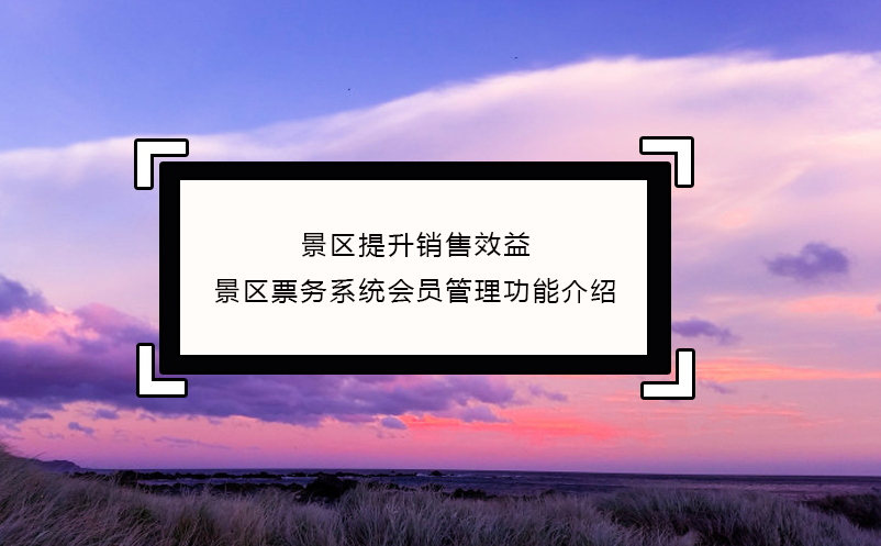 景區(qū)提升銷售效益，景區(qū)票務(wù)系統(tǒng)會(huì)員管理功能介紹