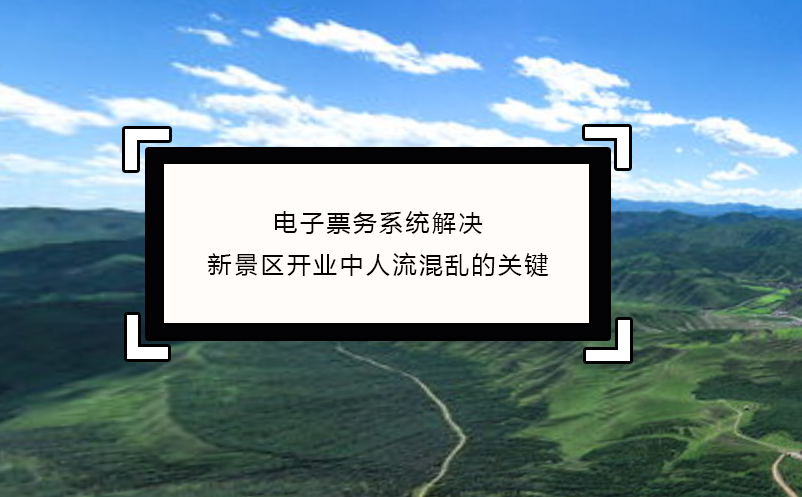 電子票務系統(tǒng)解決新景區(qū)開業(yè)中人流混亂的關鍵