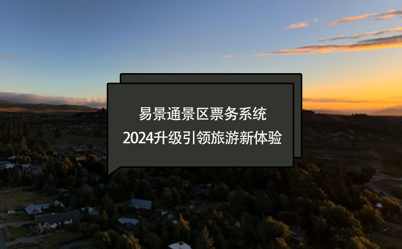 智慧進(jìn)化，易景通景區(qū)票務(wù)系統(tǒng)2024升級(jí)引領(lǐng)旅游新體驗(yàn)