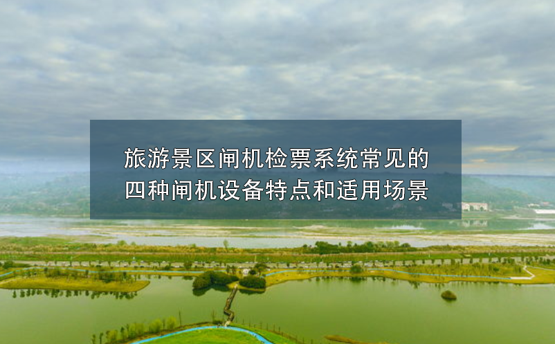 旅游景區(qū)閘機(jī)檢票系統(tǒng)常見(jiàn)的四種閘機(jī)設(shè)備特點(diǎn)和適用場(chǎng)景