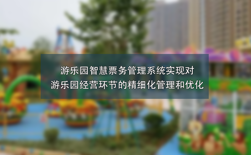 游樂園智慧票務(wù)管理系統(tǒng)實(shí)現(xiàn)對(duì)游樂園經(jīng)營環(huán)節(jié)的精細(xì)化管理和優(yōu)化