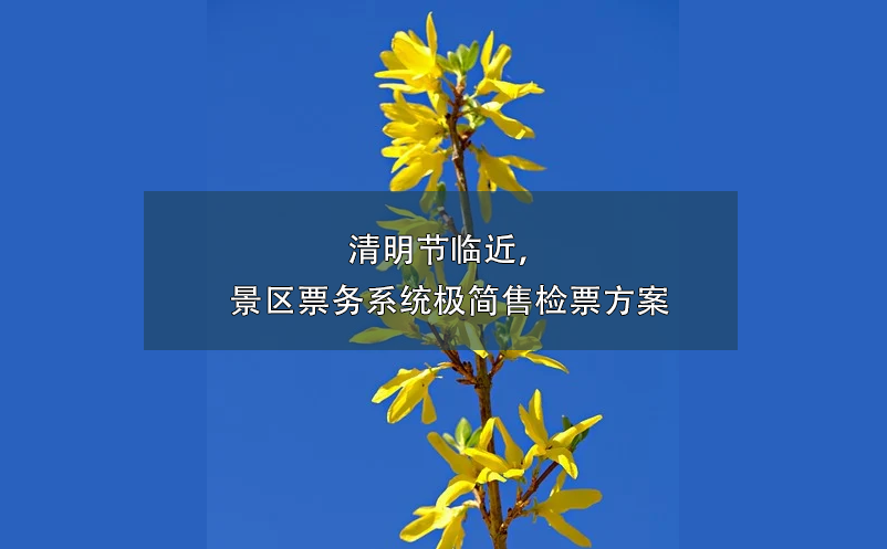清明節(jié)臨近，景區(qū)票務(wù)系統(tǒng)極簡售檢票方案