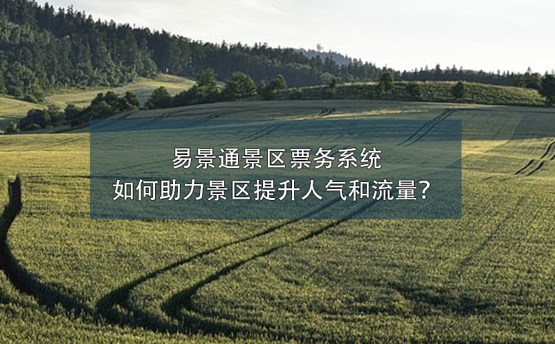 易景通景區(qū)票務(wù)系統(tǒng)如何助力景區(qū)提升人氣和流量？