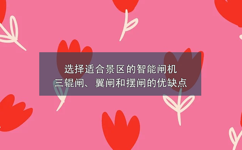 選擇適合景區(qū)的智能閘機(jī)：三輥閘、翼閘和擺閘的優(yōu)缺點(diǎn)