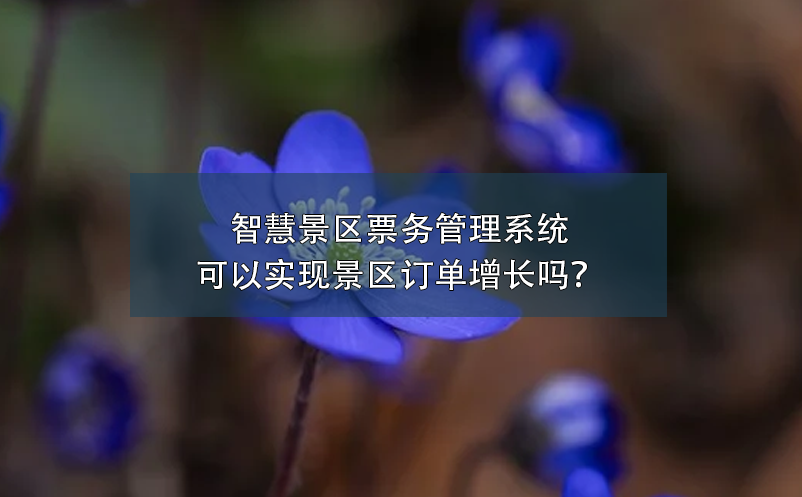智慧景區(qū)票務(wù)管理系統(tǒng)可以實(shí)現(xiàn)景區(qū)訂單增長(zhǎng)嗎？
