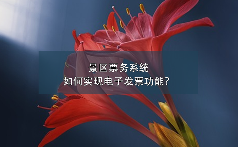 景區(qū)票務系統(tǒng)如何實現電子發(fā)票功能？