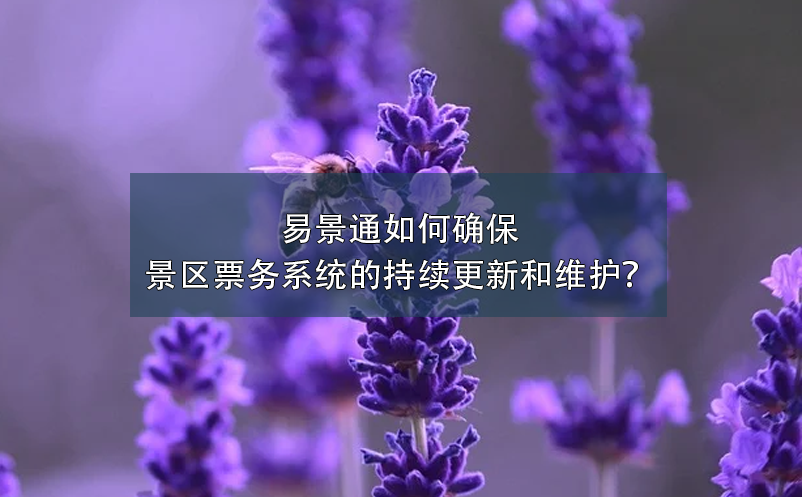 易景通如何確保景區(qū)票務(wù)系統(tǒng)的持續(xù)更新和維護(hù)？