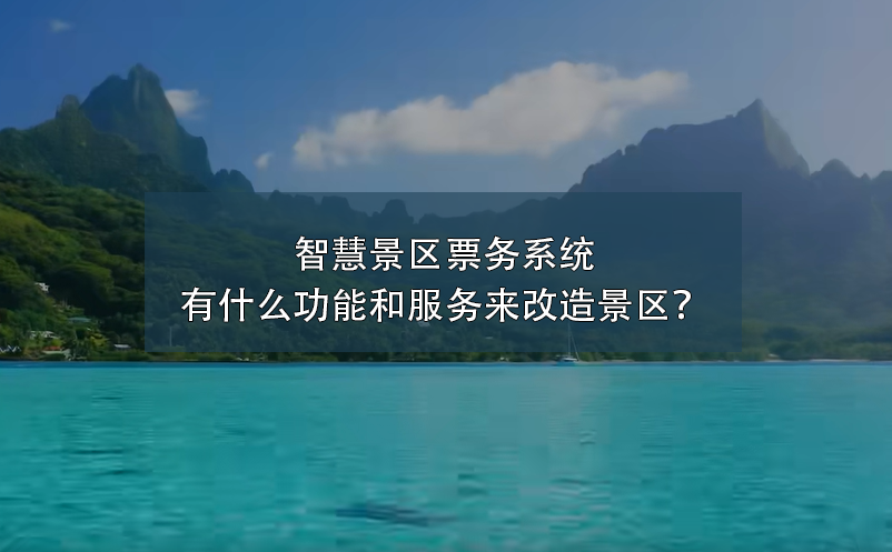 智慧景區(qū)票務系統(tǒng)有什么功能和服務來改造景區(qū)？