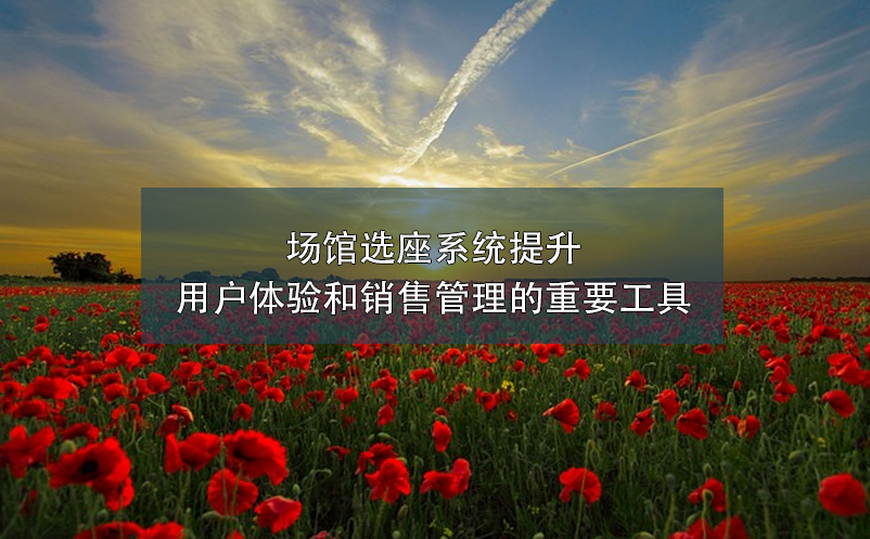 場(chǎng)館選座系統(tǒng)提升用戶體驗(yàn)和銷(xiāo)售管理的重要工具