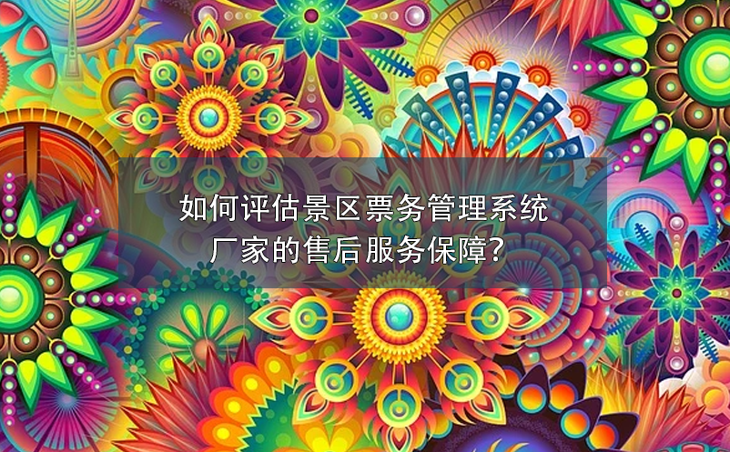 如何評(píng)估景區(qū)票務(wù)管理系統(tǒng)廠家的售后服務(wù)保障？