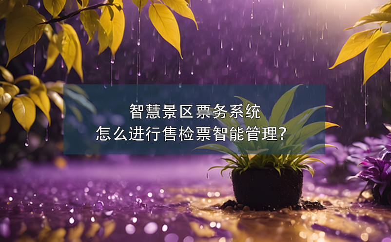 智慧景區(qū)票務(wù)系統(tǒng)怎么進行售檢票智能管理？
