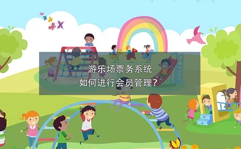 游樂(lè)場(chǎng)票務(wù)系統(tǒng)如何進(jìn)行會(huì)員管理？