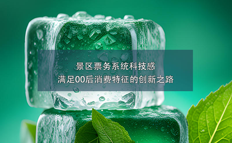 景區(qū)票務(wù)系統(tǒng)科技感滿足00后消費特征的創(chuàng)新之路