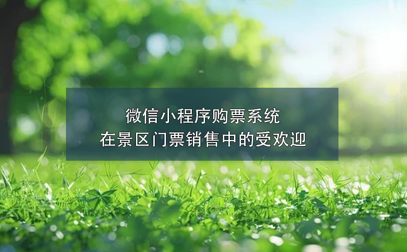 微信小程序購(gòu)票系統(tǒng)在景區(qū)門(mén)票銷(xiāo)售中的受歡迎