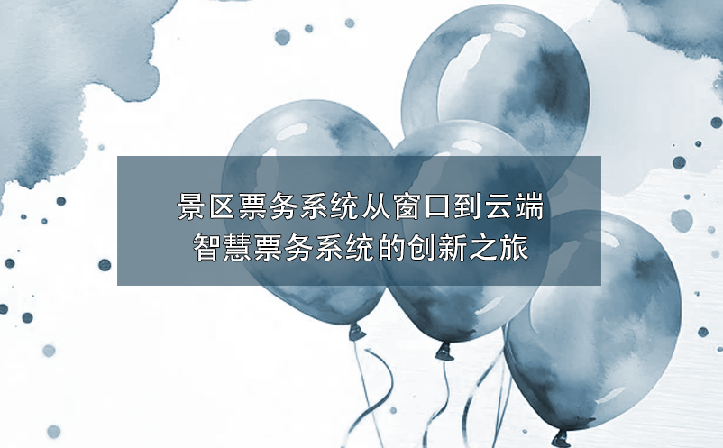 智慧景區(qū)票務(wù)系統(tǒng)創(chuàng)新融合，為景區(qū)帶來營銷與服務(wù)的雙重革新