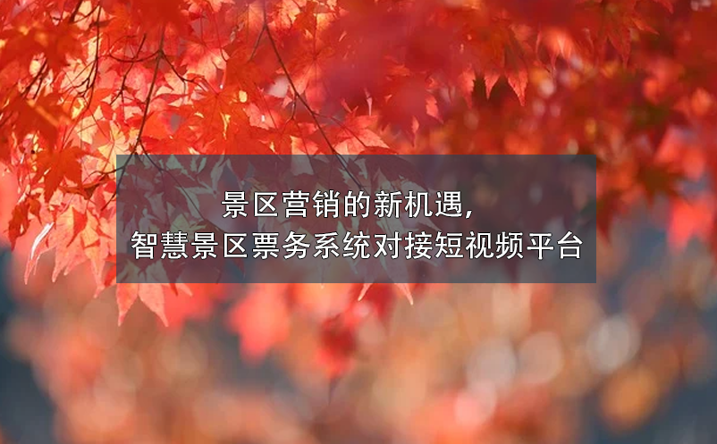 景區(qū)營銷的新機(jī)遇，智慧景區(qū)票務(wù)系統(tǒng)對接短視頻平臺