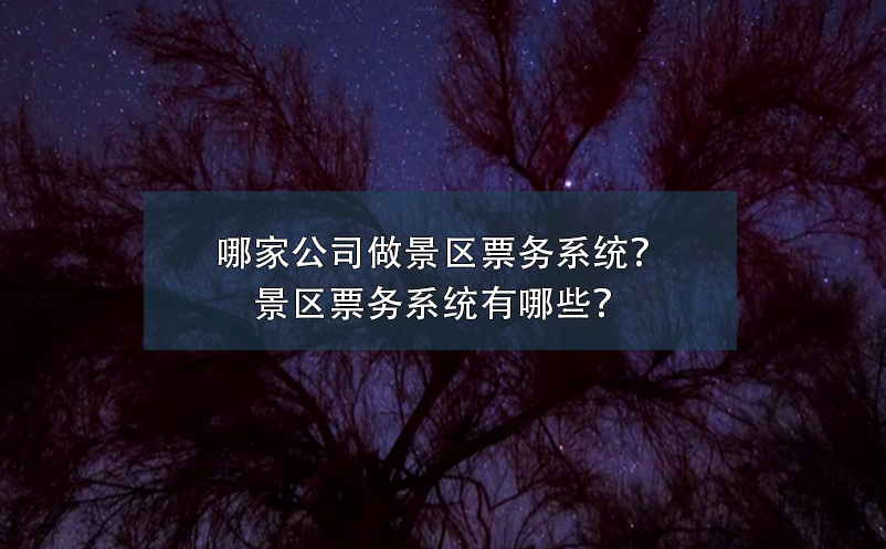 哪家公司做景區(qū)票務(wù)系統(tǒng)？景區(qū)票務(wù)系統(tǒng)有哪些？