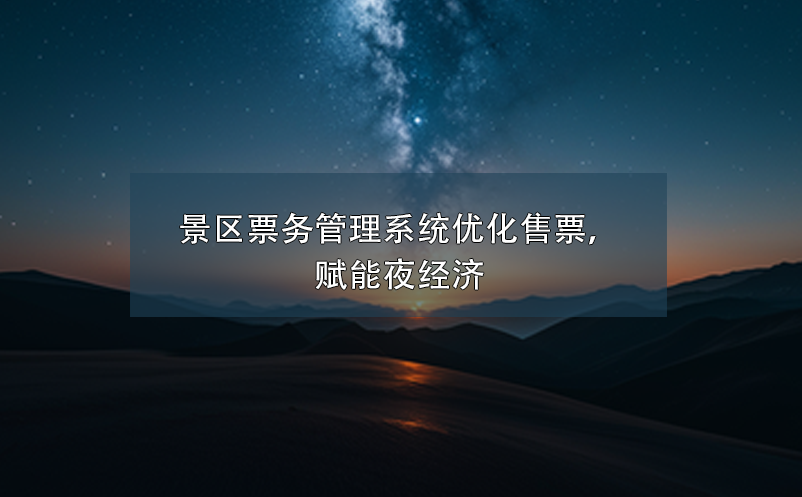 景區(qū)票務(wù)管理系統(tǒng)優(yōu)化售票，賦能夜經(jīng)濟(jì)
